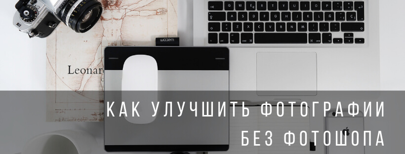 5 способов как улучшить фотографии без фотошопа