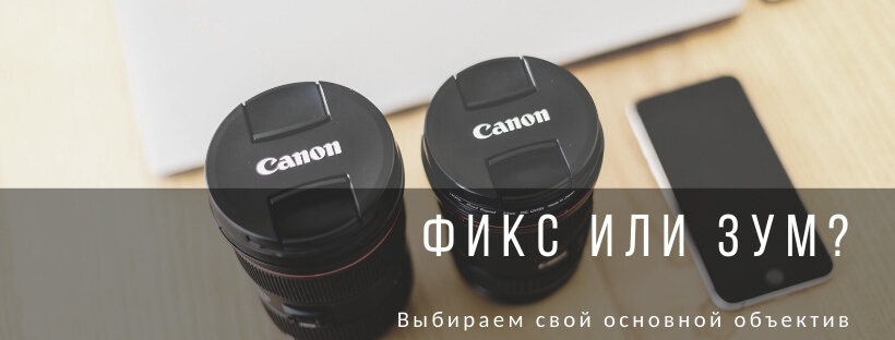 Фикс или зум: выбираем основной объектив